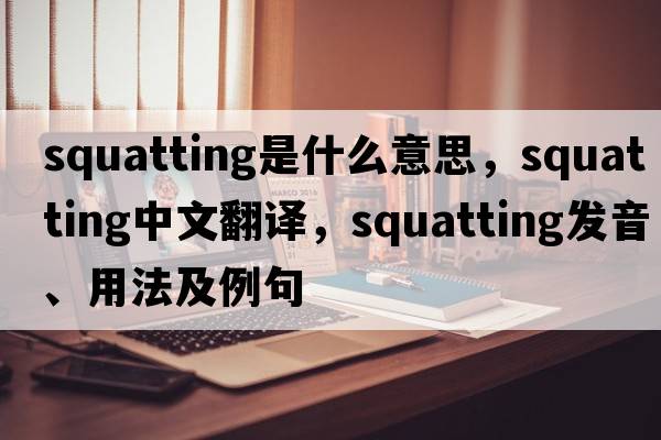 squatting是什么意思，squatting中文翻譯，squatting發(fā)音、用法及例句