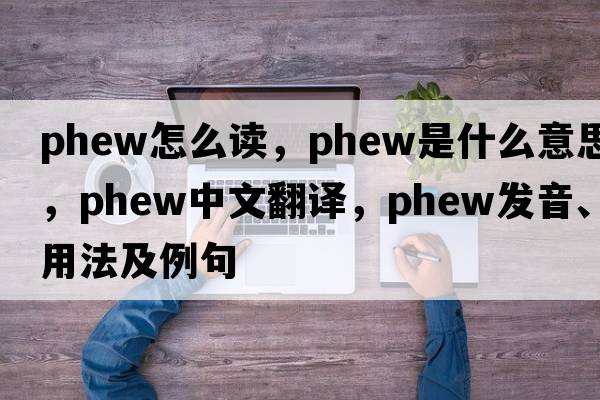 phew怎么讀，phew是什么意思，phew中文翻譯，phew發(fā)音、用法及例句