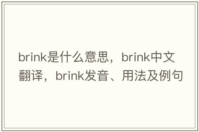 brink是什么意思，brink中文翻譯，brink發(fā)音、用法及例句
