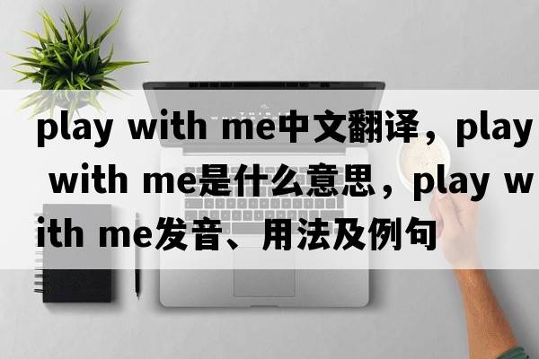 play with me中文翻譯，play with me是什么意思，play with me發(fā)音、用法及例句
