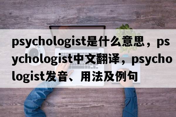 psychologist是什么意思，psychologist中文翻譯，psychologist發(fā)音、用法及例句