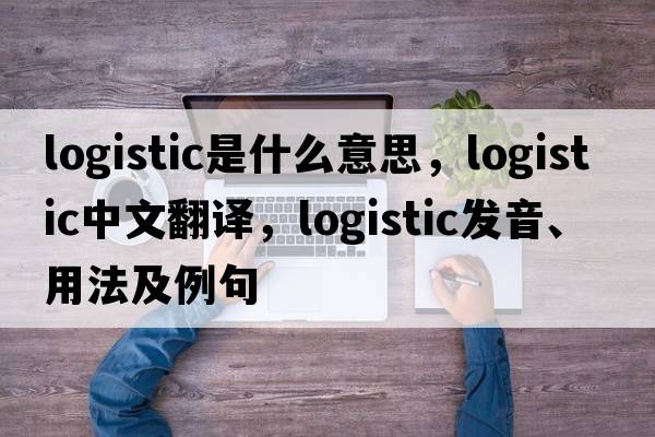 logistic是什么意思，logistic中文翻譯，logistic發(fā)音、用法及例句