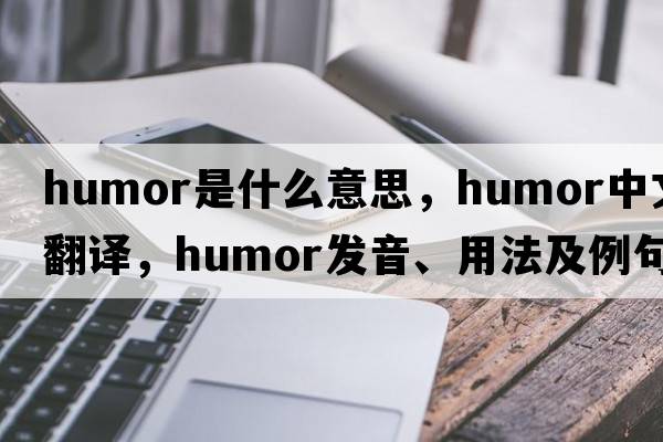 humor是什么意思，humor中文翻譯，humor發(fā)音、用法及例句