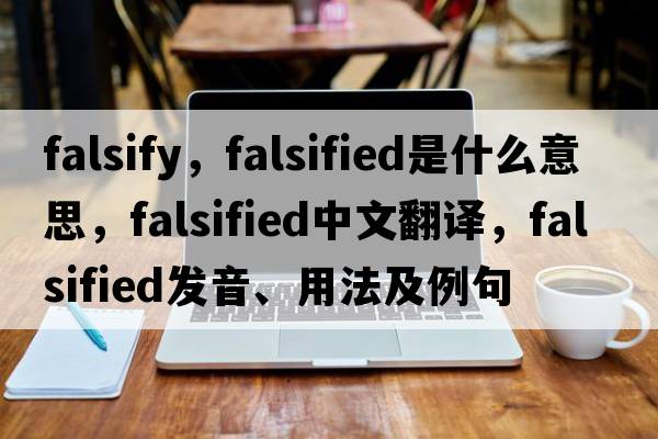 falsify，falsified是什么意思，falsified中文翻譯，falsified發(fā)音、用法及例句