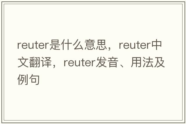 Reuter是什么意思，Reuter中文翻譯，Reuter發(fā)音、用法及例句