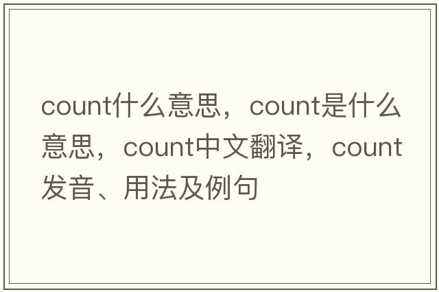 count什么意思，count是什么意思，count中文翻譯，count發(fā)音、用法及例句