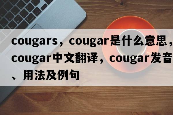 cougars，cougar是什么意思，cougar中文翻譯，cougar發(fā)音、用法及例句