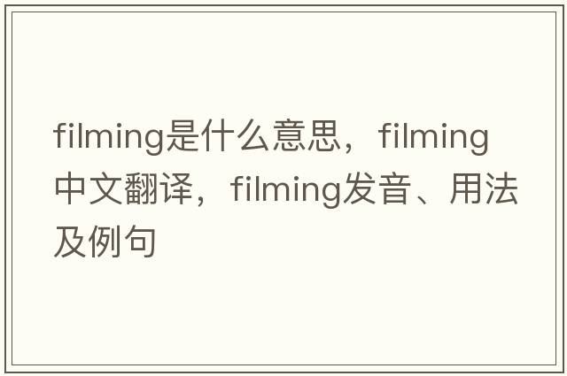 filming是什么意思，filming中文翻譯，filming發(fā)音、用法及例句