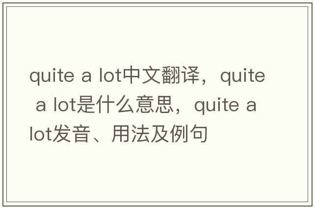 quite a lot中文翻譯，quite a lot是什么意思，quite a lot發(fā)音、用法及例句