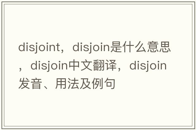 disjoint，disjoin是什么意思，disjoin中文翻譯，disjoin發(fā)音、用法及例句