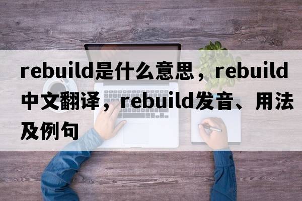 rebuild是什么意思，rebuild中文翻譯，rebuild發(fā)音、用法及例句