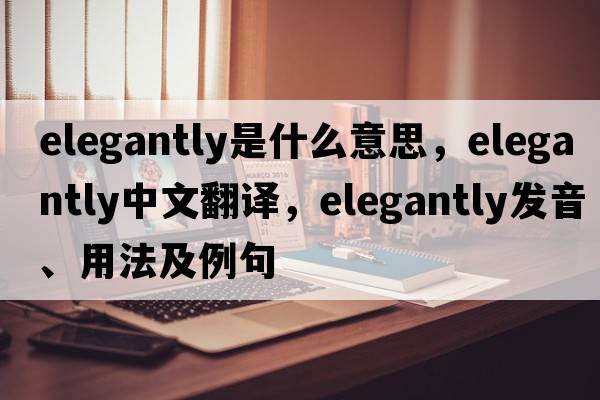 elegantly是什么意思，elegantly中文翻譯，elegantly發(fā)音、用法及例句