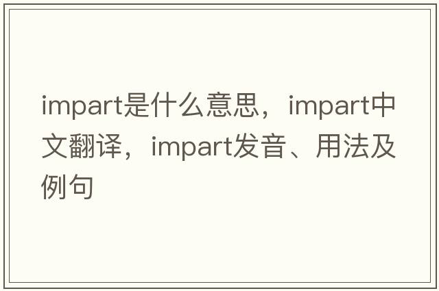 impart是什么意思，impart中文翻譯，impart發(fā)音、用法及例句