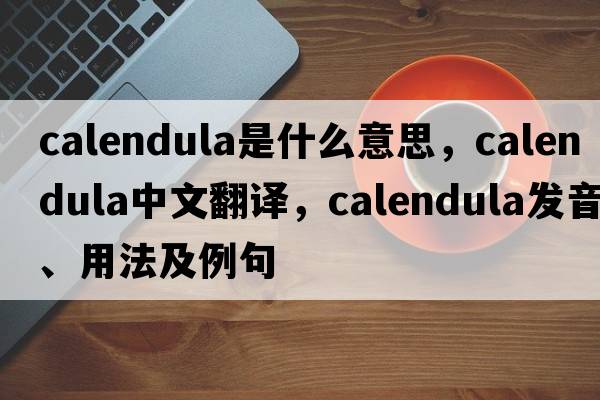 calendula是什么意思，calendula中文翻譯，calendula發(fā)音、用法及例句