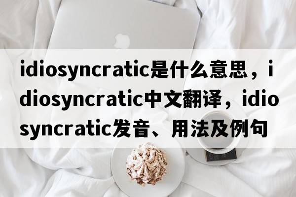 idiosyncratic是什么意思，idiosyncratic中文翻譯，idiosyncratic發(fā)音、用法及例句