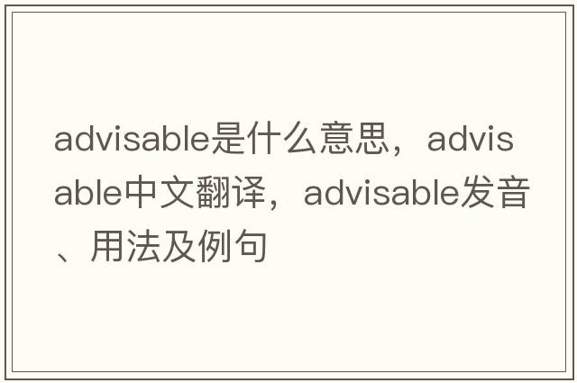 advisable是什么意思，advisable中文翻譯，advisable發(fā)音、用法及例句