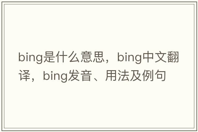 bing是什么意思，bing中文翻譯，bing發(fā)音、用法及例句