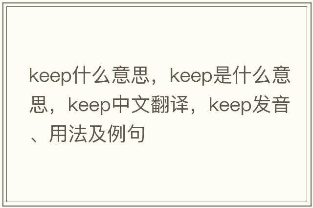 keep什么意思，keep是什么意思，keep中文翻譯，keep發(fā)音、用法及例句