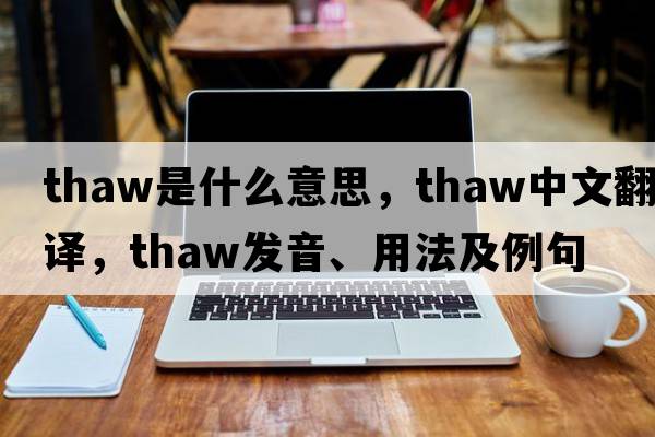 thaw是什么意思，thaw中文翻譯，thaw發(fā)音、用法及例句