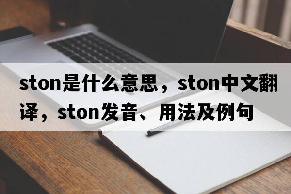 ston是什么意思，ston中文翻譯，ston發(fā)音、用法及例句