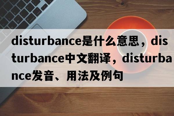 disturbance是什么意思，disturbance中文翻譯，disturbance發(fā)音、用法及例句