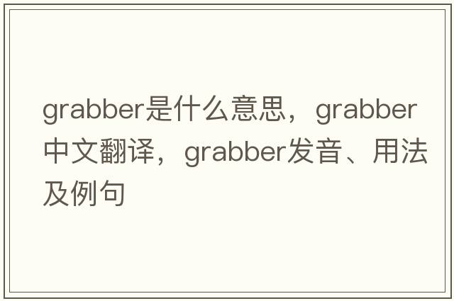 grabber是什么意思，grabber中文翻譯，grabber發(fā)音、用法及例句