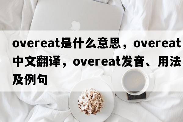 overeat是什么意思，overeat中文翻譯，overeat發(fā)音、用法及例句