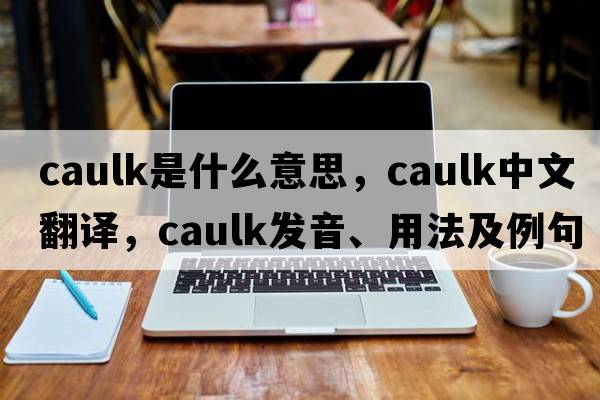 caulk是什么意思，caulk中文翻譯，caulk發(fā)音、用法及例句