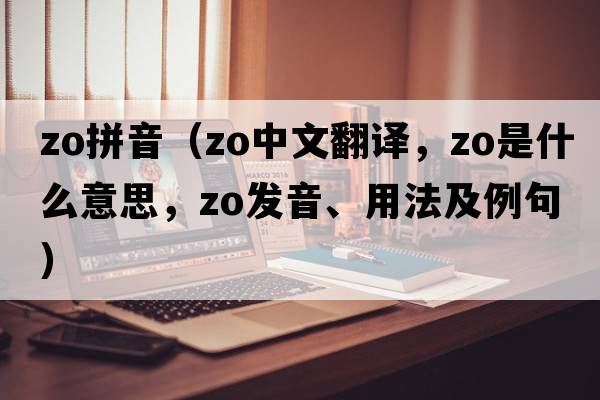 zo拼音（Zo中文翻譯，Zo是什么意思，Zo發(fā)音、用法及例句）