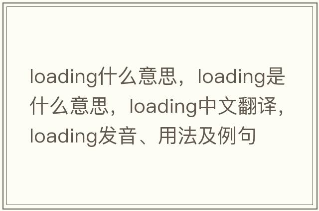 loading什么意思，loading是什么意思，loading中文翻譯，loading發(fā)音、用法及例句