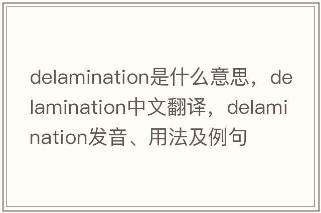 delamination是什么意思，delamination中文翻譯，delamination發(fā)音、用法及例句