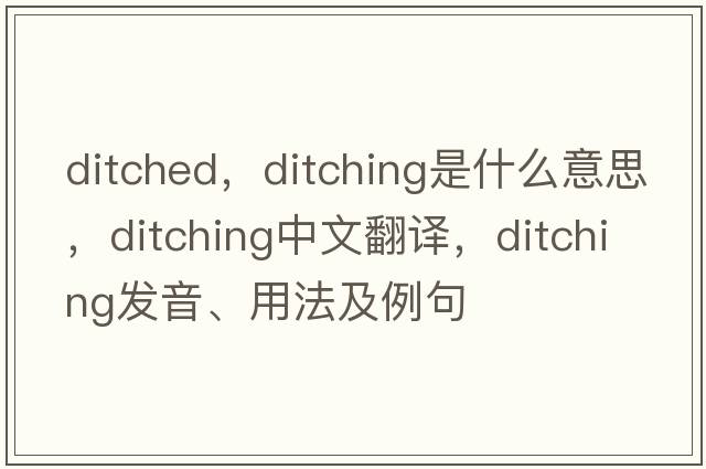 ditched，ditching是什么意思，ditching中文翻譯，ditching發(fā)音、用法及例句