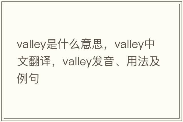 valley是什么意思，valley中文翻譯，valley發(fā)音、用法及例句