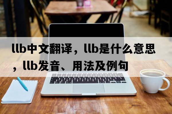llb中文翻譯，llb是什么意思，llb發(fā)音、用法及例句