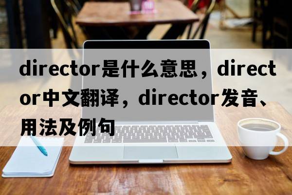 director是什么意思，director中文翻譯，director發(fā)音、用法及例句