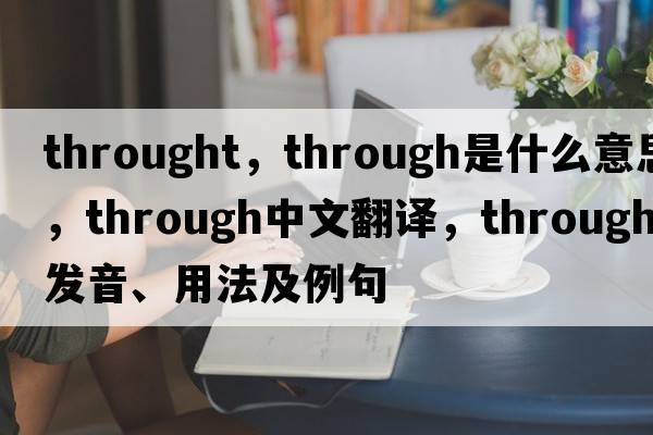throught，through是什么意思，through中文翻譯，through發(fā)音、用法及例句