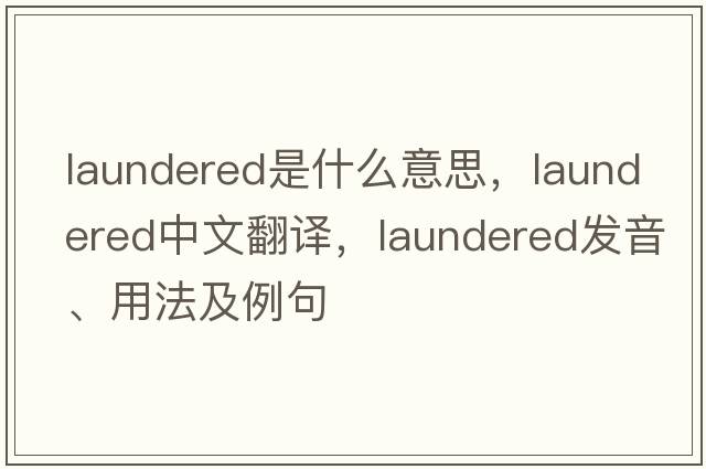 laundered是什么意思，laundered中文翻譯，laundered發(fā)音、用法及例句