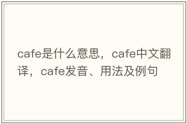 cafe是什么意思，cafe中文翻譯，cafe發(fā)音、用法及例句