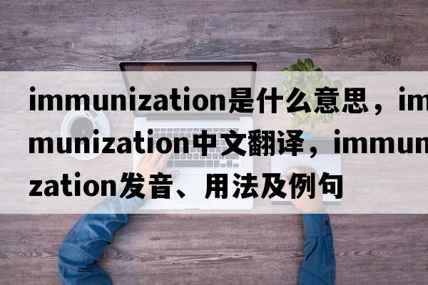 immunization是什么意思，immunization中文翻譯，immunization發(fā)音、用法及例句
