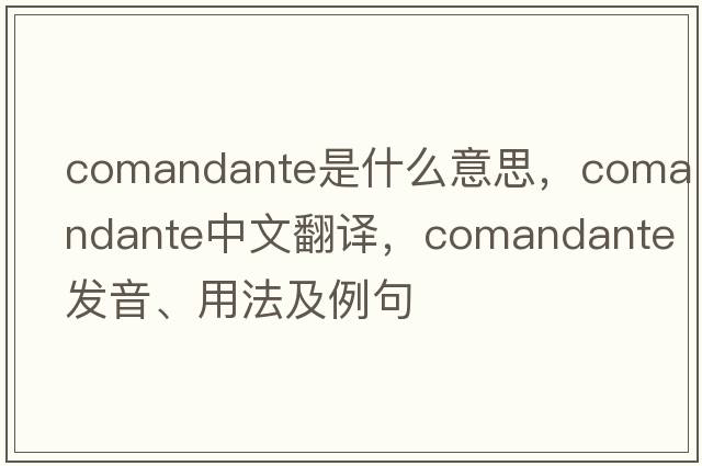 comandante是什么意思，comandante中文翻譯，comandante發(fā)音、用法及例句