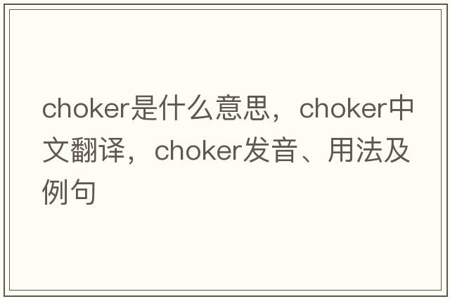 choker是什么意思，choker中文翻譯，choker發(fā)音、用法及例句