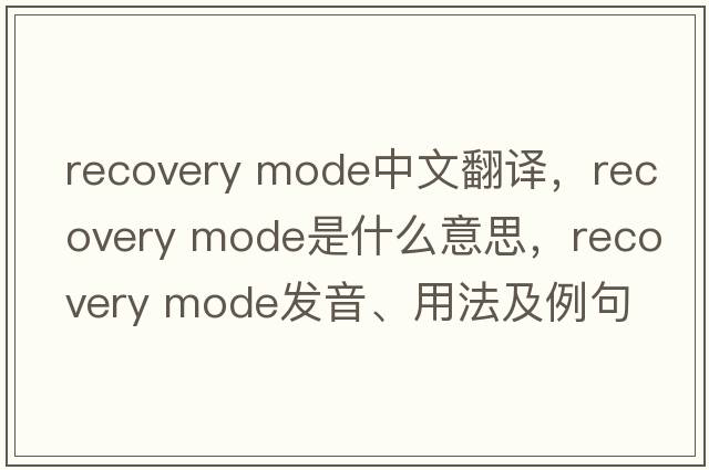 recovery mode中文翻譯，recovery mode是什么意思，recovery mode發(fā)音、用法及例句