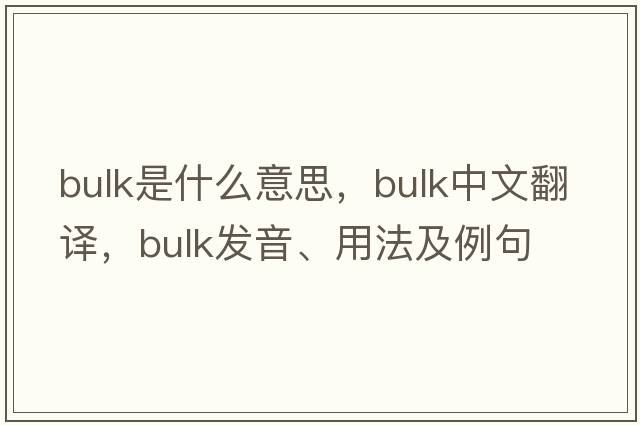bulk是什么意思，bulk中文翻譯，bulk發(fā)音、用法及例句