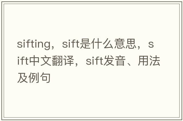 sifting，sift是什么意思，sift中文翻譯，sift發(fā)音、用法及例句