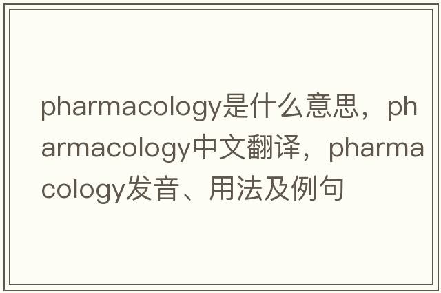 pharmacology是什么意思，pharmacology中文翻譯，pharmacology發(fā)音、用法及例句