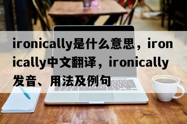 ironically是什么意思，ironically中文翻譯，ironically發(fā)音、用法及例句