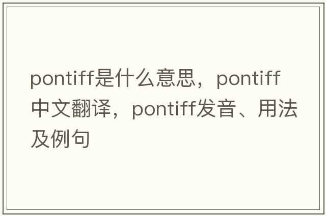 pontiff是什么意思，pontiff中文翻譯，pontiff發(fā)音、用法及例句