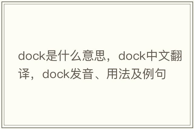dock是什么意思，dock中文翻譯，dock發(fā)音、用法及例句