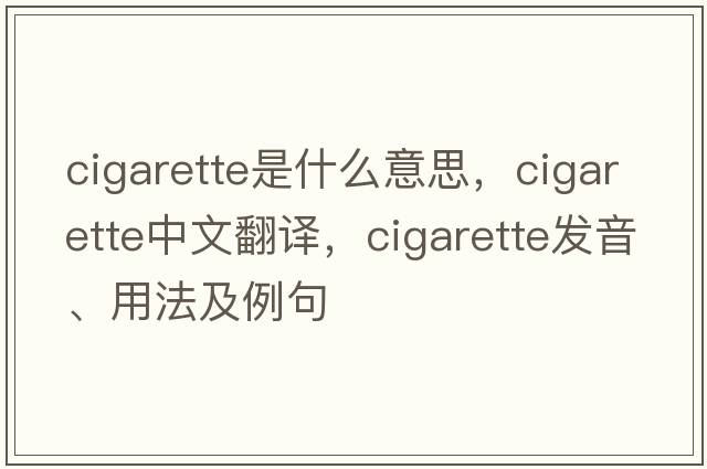 cigarette是什么意思，cigarette中文翻譯，cigarette發(fā)音、用法及例句