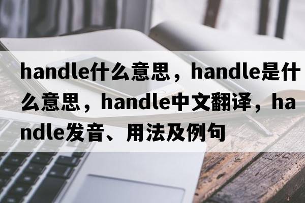 handle什么意思，handle是什么意思，handle中文翻譯，handle發(fā)音、用法及例句